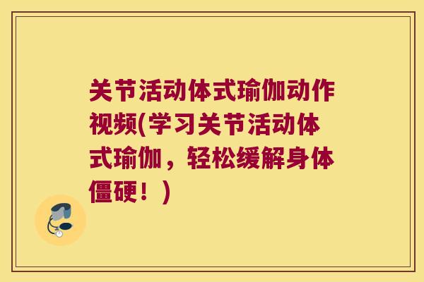 关节活动体式瑜伽动作视频(学习关节活动体式瑜伽,轻松缓解身体僵硬!)