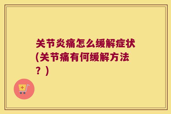 关节炎痛怎么缓解症状(关节痛有何缓解方法?)