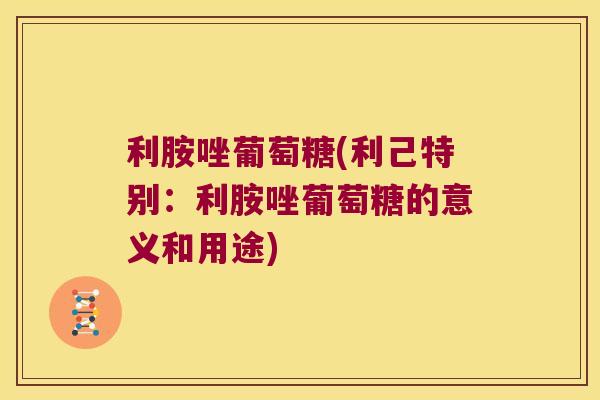 利胺唑葡萄糖(利己特别:利胺唑葡萄糖的意义和用途)