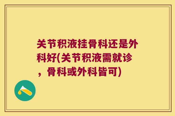 关节积液挂骨科还是外科好(关节积液需就诊,骨科或外科皆可)
