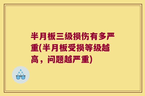 半月板三级损伤有多严重(半月板受损等级越高,问题越严重)