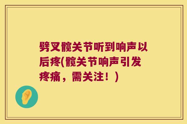 劈叉髋关节听到响声以后疼(髋关节响声引发疼痛,需关注!)