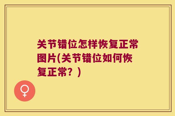 关节错位怎样恢复正常图片(关节错位如何恢复正常?)