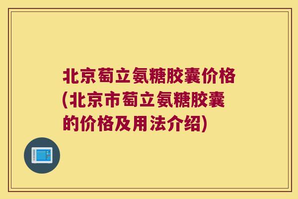 北京萄立氨糖胶囊价格(北京市萄立氨糖胶囊的价格及用法介绍)