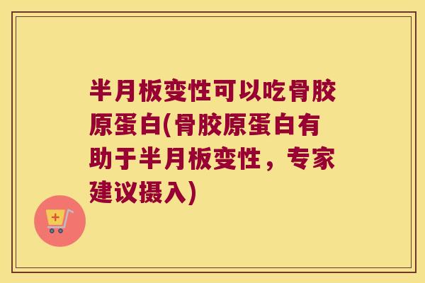 半月板变性可以吃骨胶原蛋白(骨胶原蛋白有助于半月板变性，专家建议摄入)