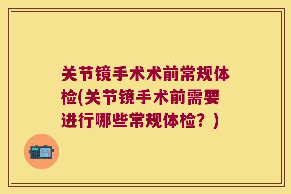 关节镜手术术前常规体检(关节镜手术前需要进行哪些常规体检?)