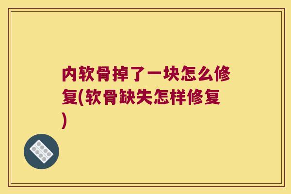 内软骨掉了一块怎么修复(软骨缺失怎样修复)