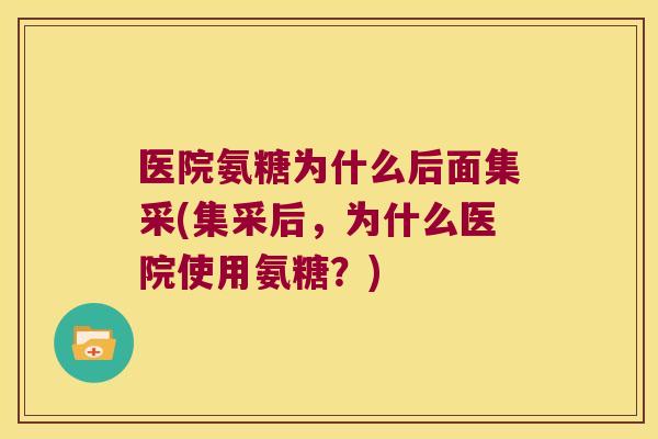 医院氨糖为什么后面集采(集采后,为什么医院使用氨糖?)