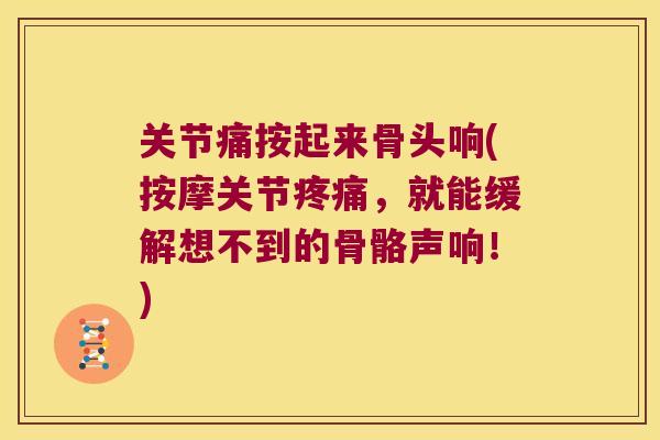 关节痛按起来骨头响(按摩关节疼痛,就能缓解想不到的骨骼声响!)