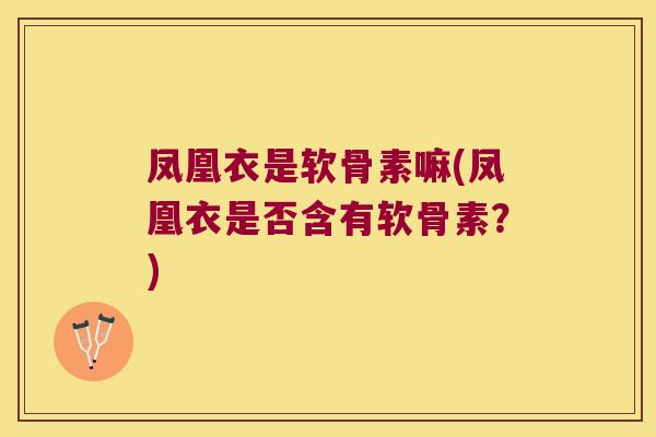 凤凰衣是软骨素嘛(凤凰衣是否含有软骨素?)