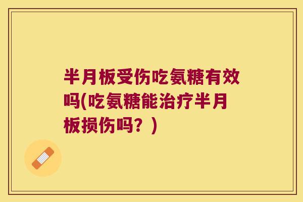 半月板受伤吃氨糖有效吗(吃氨糖能治疗半月板损伤吗?)