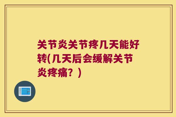 关节炎关节疼几天能好转(几天后会缓解关节炎疼痛?)