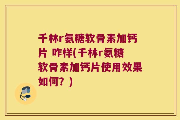 千林r氨糖软骨素加钙片 咋样(千林r氨糖软骨素加钙片使用效果如何?)