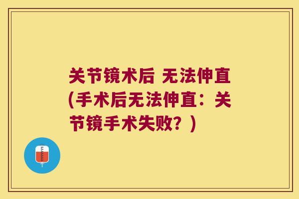 关节镜术后 无法伸直(手术后无法伸直:关节镜手术失败?)