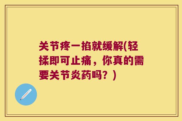 关节疼一掐就缓解(轻揉即可止痛,你真的需要关节炎药吗?)