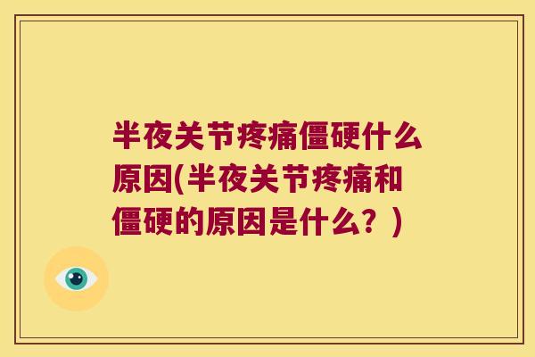 半夜关节疼痛僵硬什么原因(半夜关节疼痛和僵硬的原因是什么?)