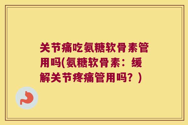 关节痛吃氨糖软骨素管用吗(氨糖软骨素:缓解关节疼痛管用吗?)
