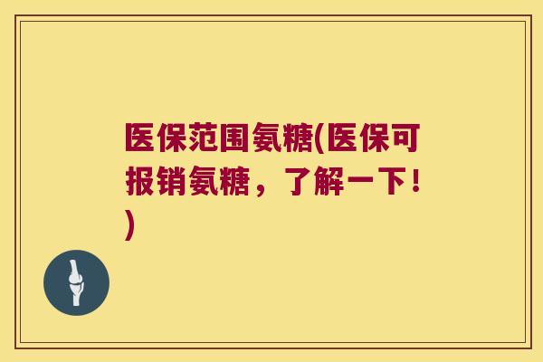 医保范围氨糖(医保可报销氨糖,了解一下!)