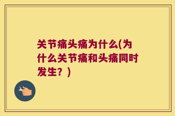 关节痛头痛为什么(为什么关节痛和头痛同时发生?)