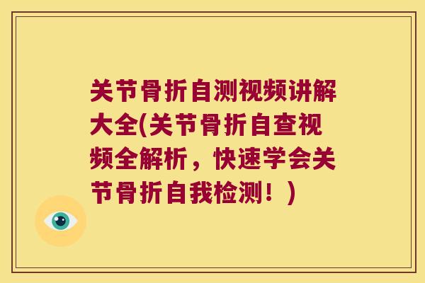 关节骨折自测视频讲解大全(关节骨折自查视频全解析,快速学会关节骨折自我检测!)