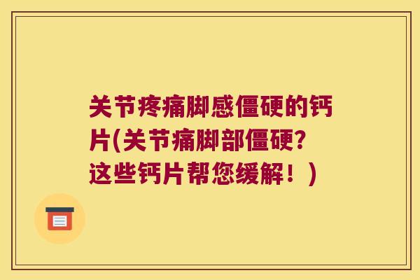 关节脚感的钙片(关节痛脚部?这些钙片帮您缓解!) 关节脚感的钙片(关节痛脚部?这些钙片帮您缓解!)