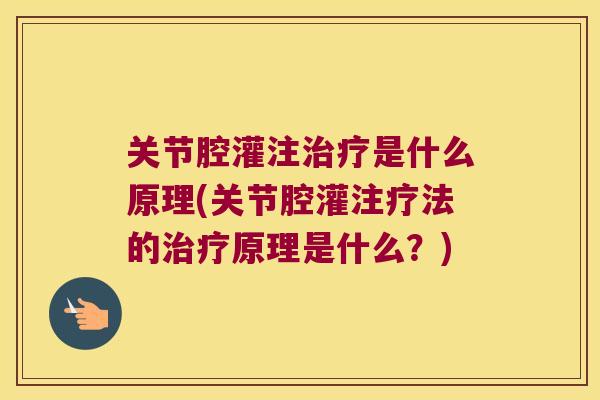 关节腔灌注治疗是什么原理(关节腔灌注疗法的治疗原理是什么?)