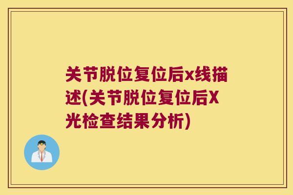 关节脱位复位后x线描述(关节脱位复位后X光检查结果分析)