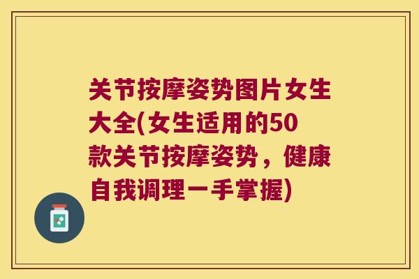 关节按摩姿势图片女生大全(女生适用的50款关节按摩姿势,健康自我调理一手掌握)