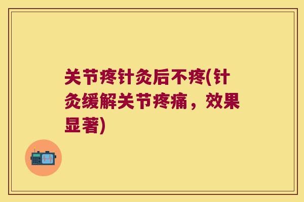 关节疼针灸后不疼(针灸缓解关节疼痛,效果显著)