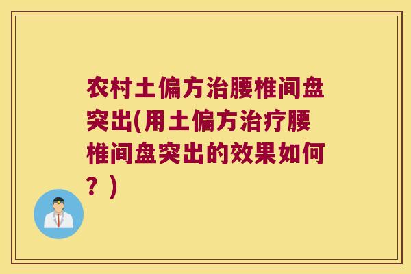农村土偏方治腰椎间盘突出(用土偏方治疗腰椎间盘突出的效果如何?)