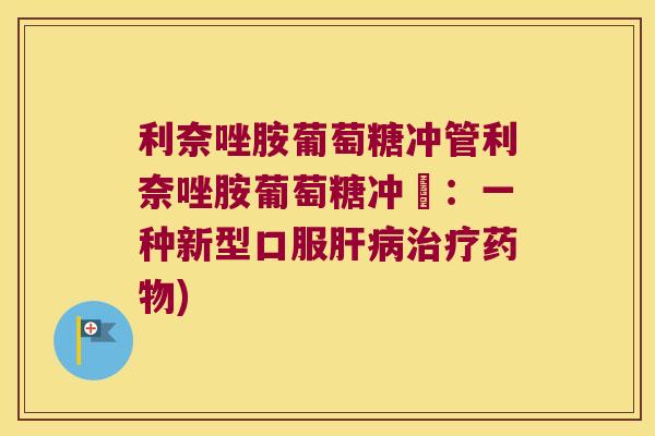 利奈唑胺葡萄糖冲管利奈唑胺葡萄糖冲劑：一种新型口服肝病治疗药物)