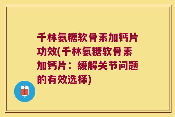 千林氨糖软骨素加钙片功效(千林氨糖软骨素加钙片:缓解关节问题的有效选择)