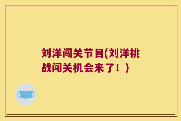 刘洋闯关节目(刘洋挑战闯关机会来了!)