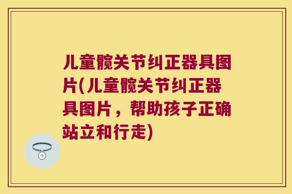 儿童髋关节纠正器具图片(儿童髋关节纠正器具图片,帮助孩子正确站立和行走) 儿童髋关节纠正器具图片(儿童髋关节纠正器具图片,帮助孩子正确站立和行走)