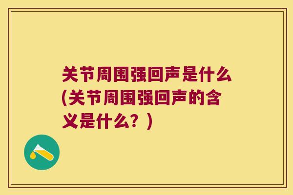 关节周围强回声是什么(关节周围强回声的含义是什么?)