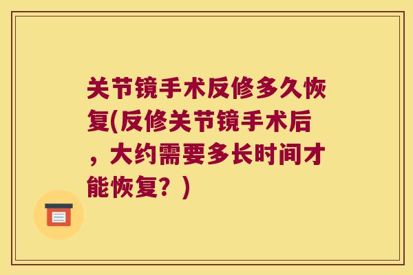 关节镜手术反修多久恢复(反修关节镜手术后,大约需要多长时间才能恢复?)