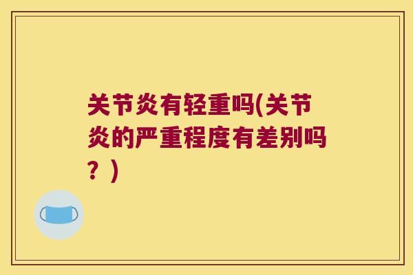 关节炎有轻重吗(关节炎的严重程度有差别吗?)