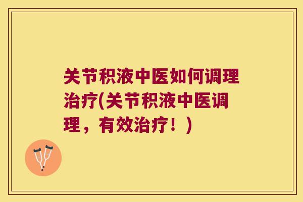 关节积液中医如何调理治疗(关节积液中医调理,有效治疗!)