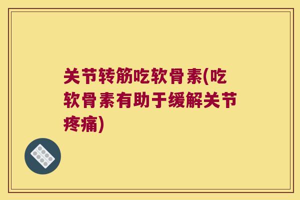 关节转筋吃软骨素(吃软骨素有助于缓解关节疼痛)