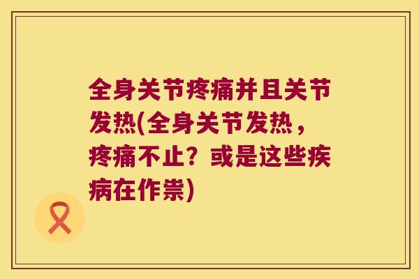 全身关节疼痛并且关节发热(全身关节发热,疼痛不止?或是这些疾病在作祟)