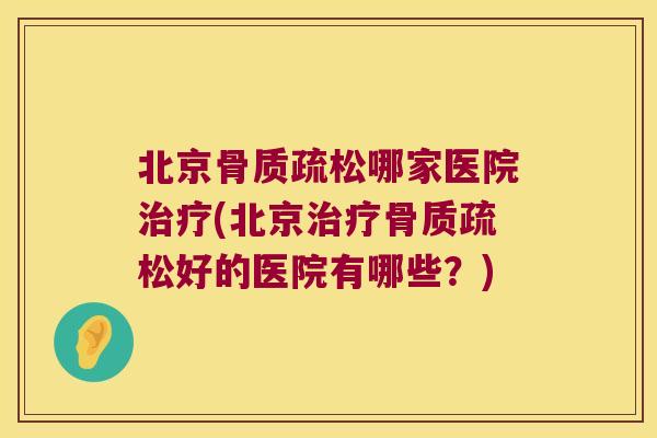 北京骨质疏松哪家医院治疗(北京治疗骨质疏松好的医院有哪些?)