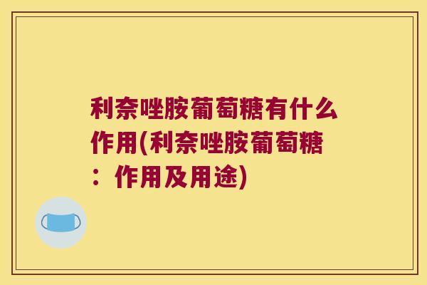 利奈唑胺葡萄糖有什么作用(利奈唑胺葡萄糖:作用及用途)