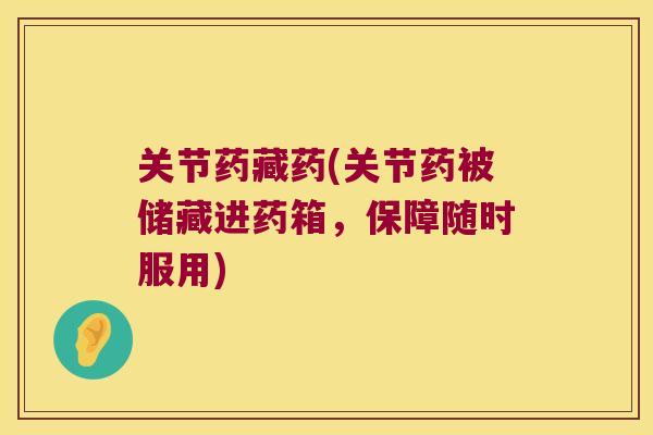 关节药藏药(关节药被储藏进药箱,保障随时服用)