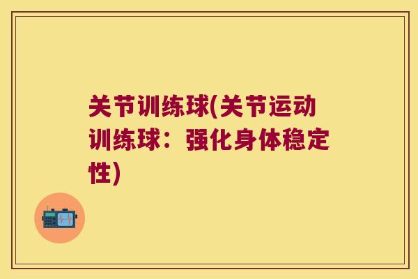 关节训练球(关节运动训练球:强化身体稳定性)