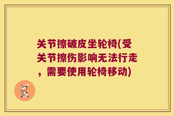 关节擦破皮坐轮椅(受关节擦伤影响无法行走,需要使用轮椅移动) 关节擦破皮坐轮椅(受关节擦伤影响无法行走,需要使用轮椅移动)