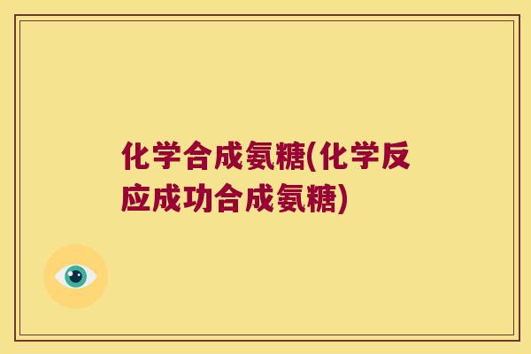 化学合成氨糖(化学反应成功合成氨糖)