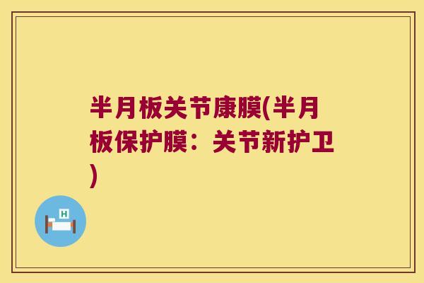 半月板关节康膜(半月板保护膜:关节新护卫)