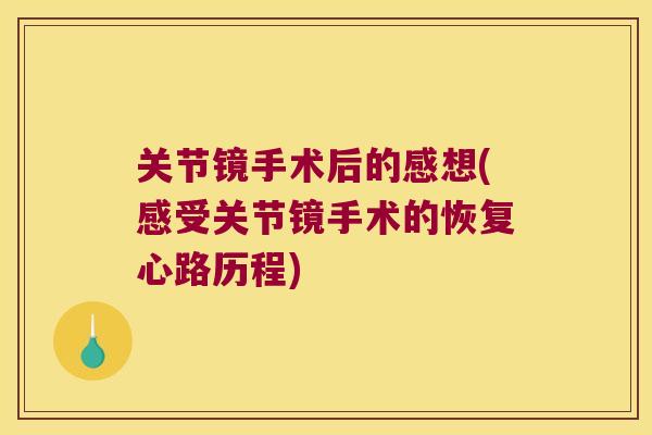 关节镜手术后的感想(感受关节镜手术的恢复心路历程) 关节镜手术后的感想(感受关节镜手术的恢复心路历程)