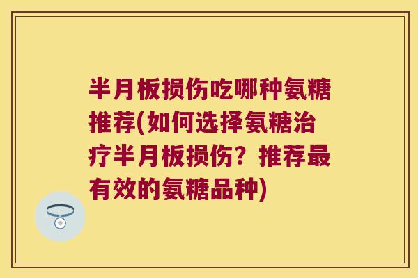损伤吃哪种氨糖推荐(如何选择氨糖损伤?推荐有效的氨糖品种) 损伤吃哪种氨糖推荐(如何选择氨糖损伤?推荐有效的氨糖品种)