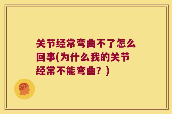 关节经常弯曲不了怎么回事(为什么我的关节经常不能弯曲?)